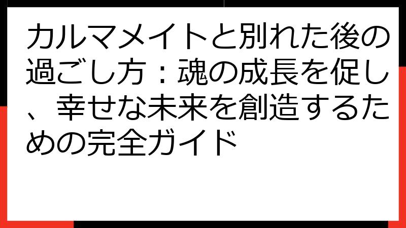 カルマメイトと別れた後の過ごし方：魂の成長を促し、幸せな未来を創造するための完全ガイド