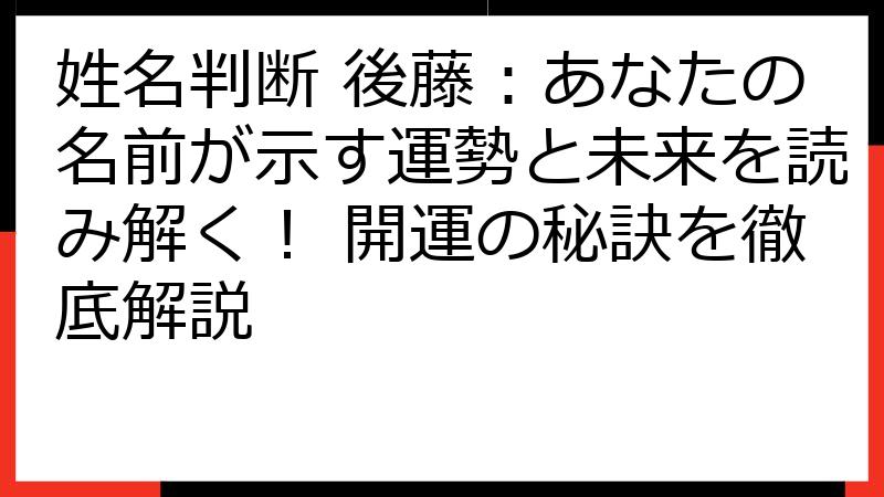 姓名判断 後藤：あなたの名前が示す運勢と未来を読み解く！ 開運の秘訣を徹底解説