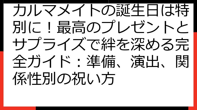 カルマメイトの誕生日は特別に！最高のプレゼントとサプライズで絆を深める完全ガイド：準備、演出、関係性別の祝い方