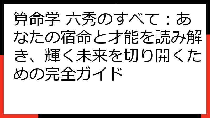 算命学 六秀のすべて：あなたの宿命と才能を読み解き、輝く未来を切り開くための完全ガイド