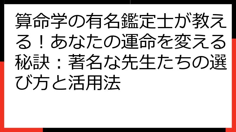 算命学の有名鑑定士が教える！あなたの運命を変える秘訣：著名な先生たちの選び方と活用法