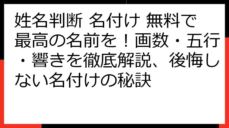 姓名判断 名付け 無料で最高の名前を！画数・五行・響きを徹底解説、後悔しない名付けの秘訣