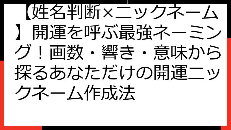 【姓名判断×ニックネーム】開運を呼ぶ最強ネーミング！画数・響き・意味から探るあなただけの開運ニックネーム作成法