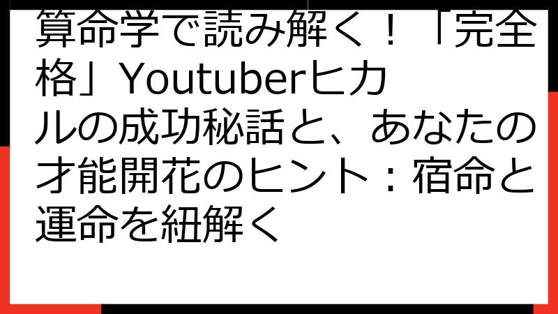 算命学で読み解く！「完全格」Youtuberヒカルの成功秘話と、あなたの才能開花のヒント：宿命と運命を紐解く