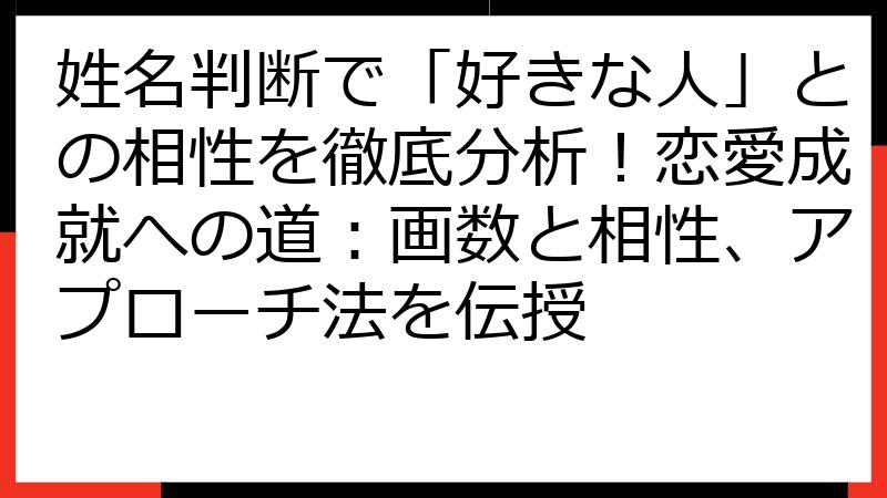 姓名判断で「好きな人」との相性を徹底分析！恋愛成就への道：画数と相性、アプローチ法を伝授