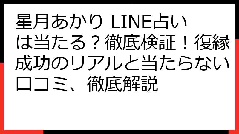星月あかり LINE占いは当たる？徹底検証！復縁成功のリアルと当たらない口コミ、徹底解説