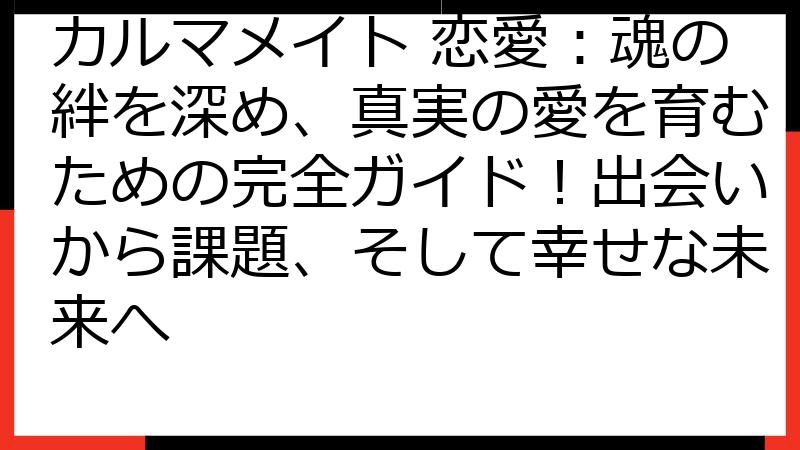 カルマメイト 恋愛：魂の絆を深め、真実の愛を育むための完全ガイド！出会いから課題、そして幸せな未来へ