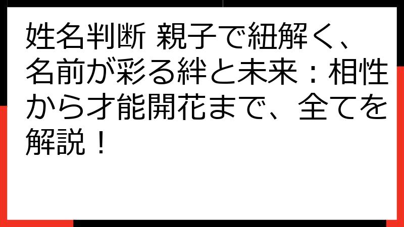 姓名判断 親子で紐解く、名前が彩る絆と未来：相性から才能開花まで、全てを解説！