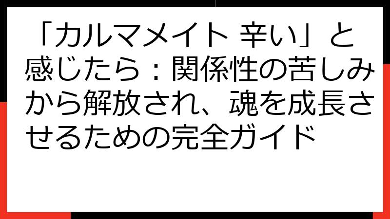「カルマメイト 辛い」と感じたら：関係性の苦しみから解放され、魂を成長させるための完全ガイド
