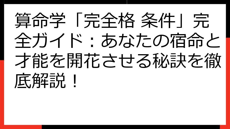 算命学「完全格 条件」完全ガイド：あなたの宿命と才能を開花させる秘訣を徹底解説！