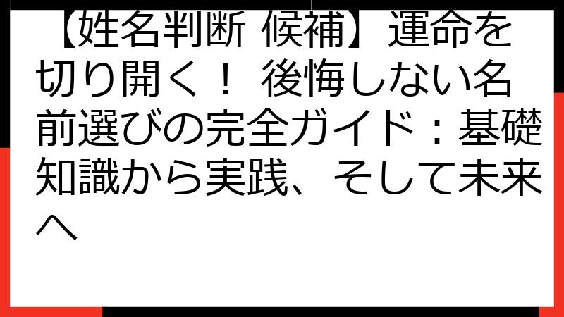 【姓名判断 候補】運命を切り開く！ 後悔しない名前選びの完全ガイド：基礎知識から実践、そして未来へ