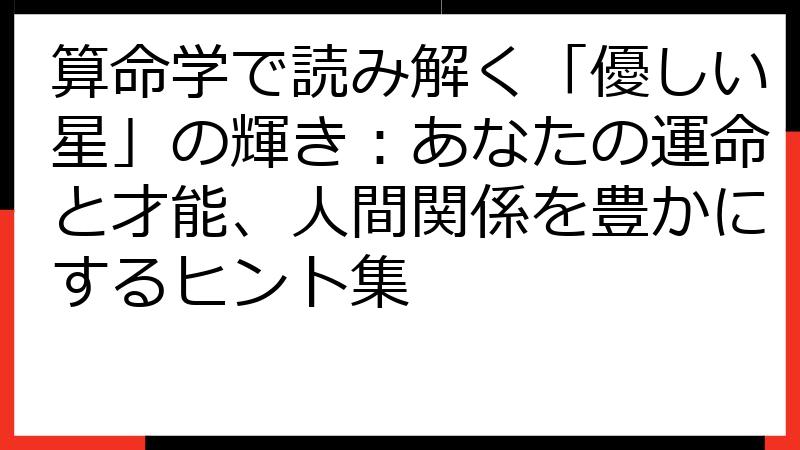 算命学で読み解く「優しい星」の輝き：あなたの運命と才能、人間関係を豊かにするヒント集