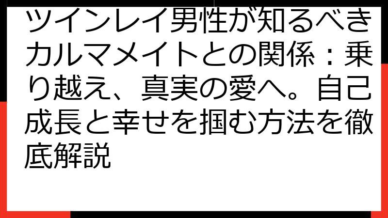 ツインレイ男性が知るべきカルマメイトとの関係：乗り越え、真実の愛へ。自己成長と幸せを掴む方法を徹底解説