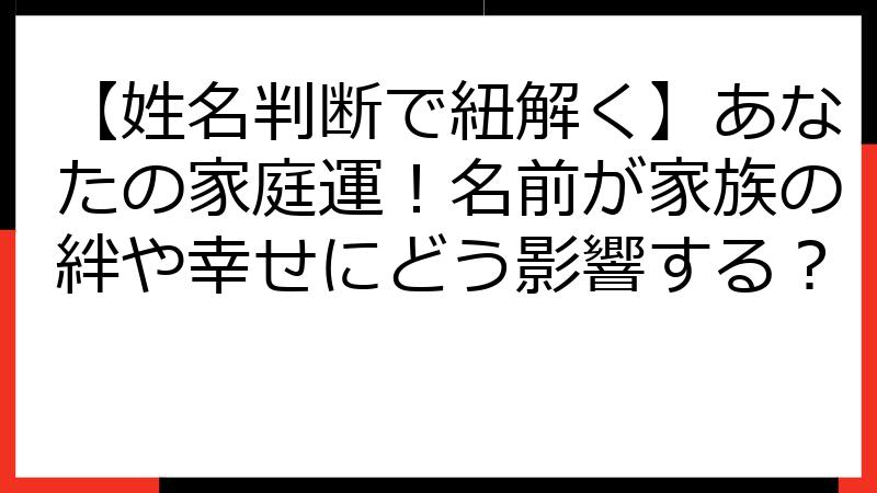 【姓名判断で紐解く】あなたの家庭運！名前が家族の絆や幸せにどう影響する？