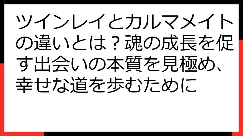 ツインレイとカルマメイトの違いとは？魂の成長を促す出会いの本質を見極め、幸せな道を歩むために