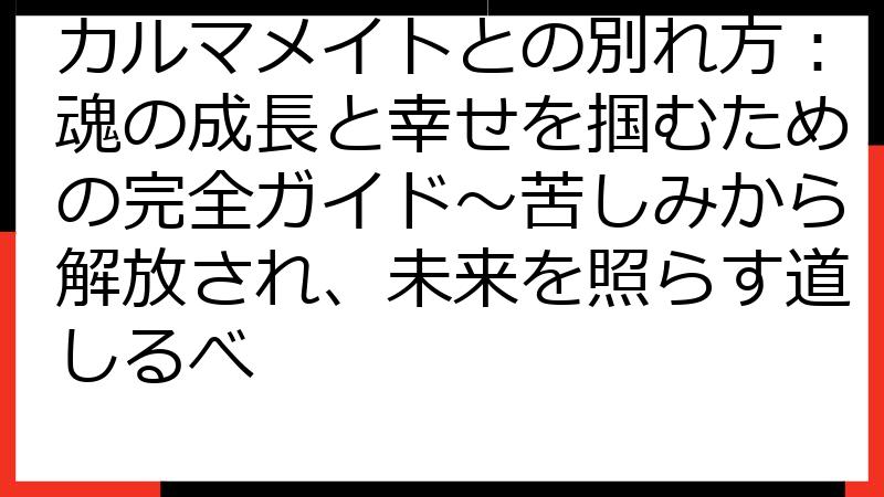 カルマメイトとの別れ方：魂の成長と幸せを掴むための完全ガイド〜苦しみから解放され、未来を照らす道しるべ