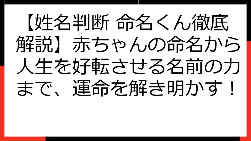 【姓名判断 命名くん徹底解説】赤ちゃんの命名から人生を好転させる名前の力まで、運命を解き明かす！
