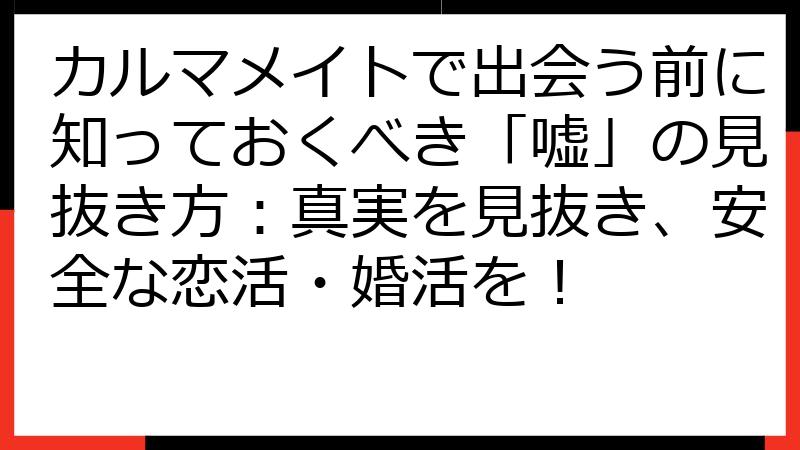 カルマメイトで出会う前に知っておくべき「嘘」の見抜き方：真実を見抜き、安全な恋活・婚活を！