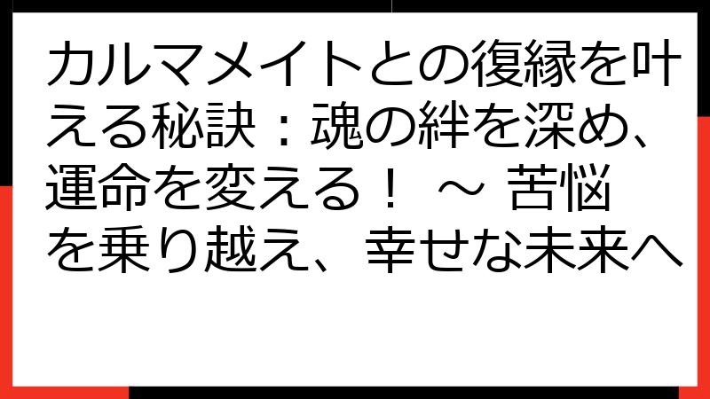 カルマメイトとの復縁を叶える秘訣：魂の絆を深め、運命を変える！ ～ 苦悩を乗り越え、幸せな未来へ
