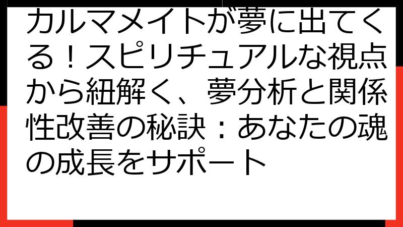 カルマメイトが夢に出てくる！スピリチュアルな視点から紐解く、夢分析と関係性改善の秘訣：あなたの魂の成長をサポート