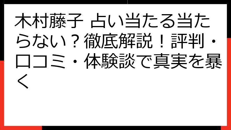 木村藤子 占い当たる当たらない？徹底解説！評判・口コミ・体験談で真実を暴く