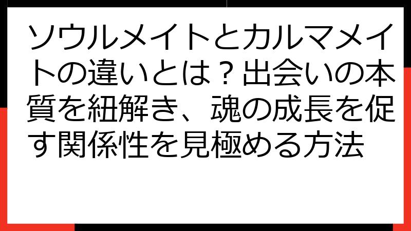 ソウルメイトとカルマメイトの違いとは？出会いの本質を紐解き、魂の成長を促す関係性を見極める方法