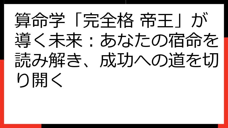 算命学「完全格 帝王」が導く未来：あなたの宿命を読み解き、成功への道を切り開く