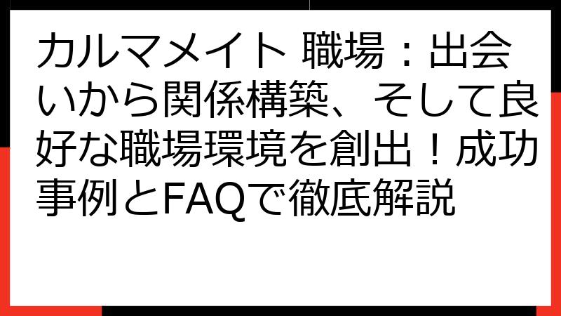 カルマメイト 職場：出会いから関係構築、そして良好な職場環境を創出！成功事例とFAQで徹底解説