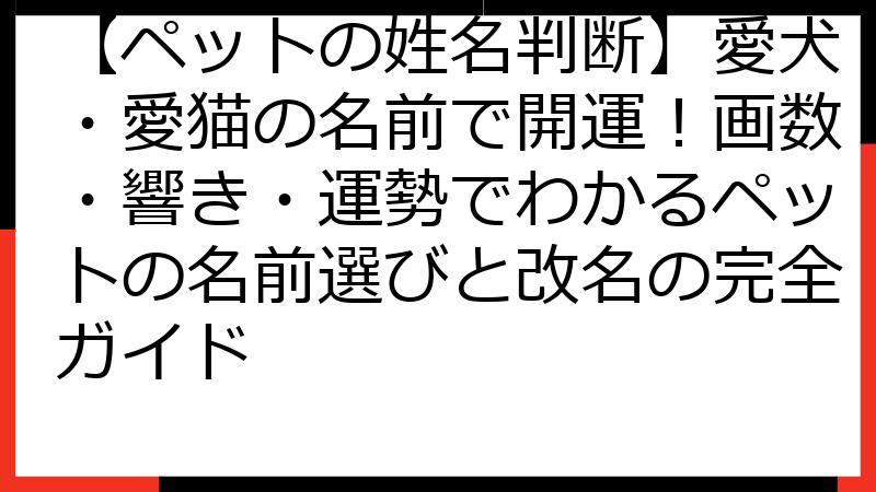 【ペットの姓名判断】愛犬・愛猫の名前で開運！画数・響き・運勢でわかるペットの名前選びと改名の完全ガイド