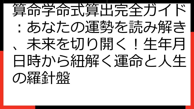 算命学命式算出完全ガイド：あなたの運勢を読み解き、未来を切り開く！生年月日時から紐解く運命と人生の羅針盤