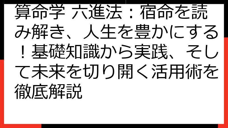 算命学 六進法：宿命を読み解き、人生を豊かにする！基礎知識から実践、そして未来を切り開く活用術を徹底解説