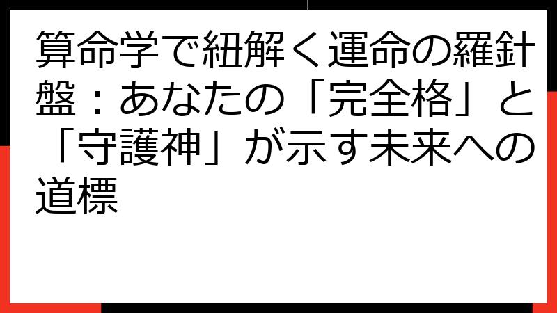 算命学で紐解く運命の羅針盤：あなたの「完全格」と「守護神」が示す未来への道標