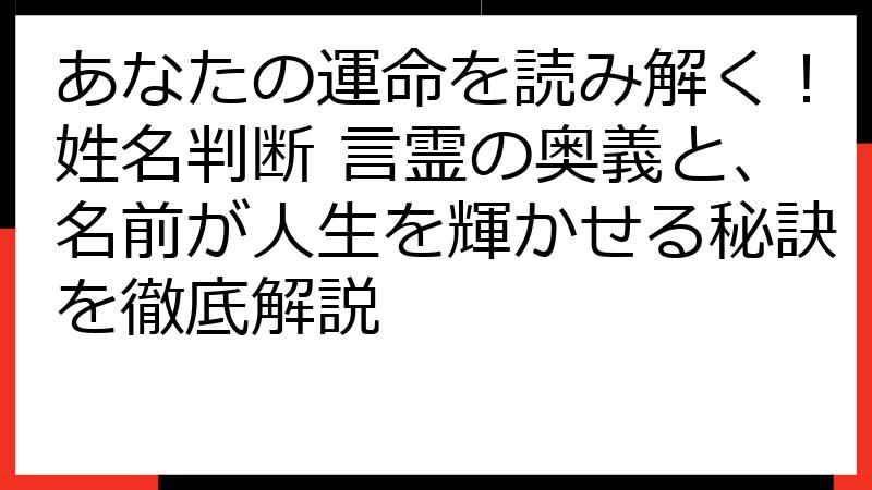 あなたの運命を読み解く！姓名判断 言霊の奥義と、名前が人生を輝かせる秘訣を徹底解説