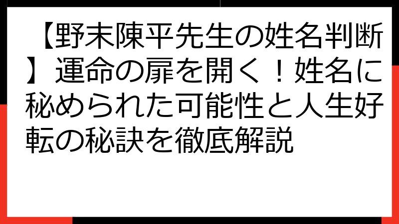 【野末陳平先生の姓名判断】運命の扉を開く！姓名に秘められた可能性と人生好転の秘訣を徹底解説
