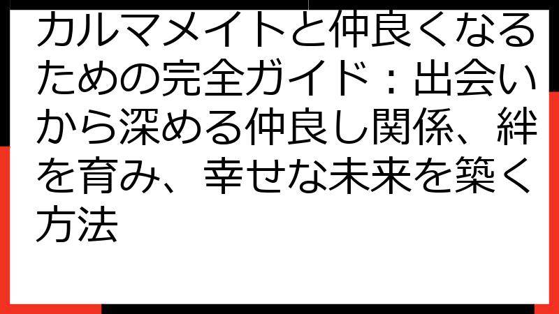 カルマメイトと仲良くなるための完全ガイド：出会いから深める仲良し関係、絆を育み、幸せな未来を築く方法