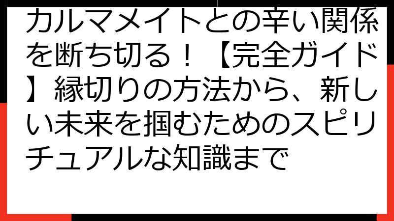 カルマメイトとの辛い関係を断ち切る！【完全ガイド】縁切りの方法から、新しい未来を掴むためのスピリチュアルな知識まで