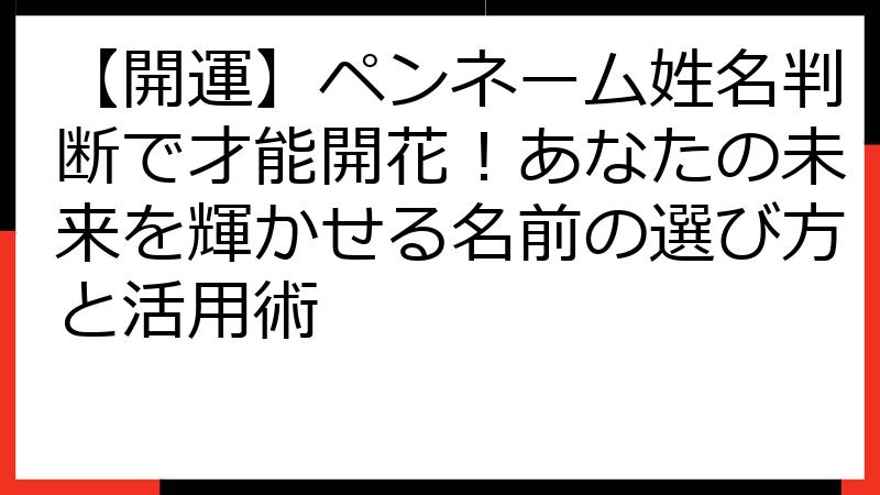 【開運】ペンネーム姓名判断で才能開花！あなたの未来を輝かせる名前の選び方と活用術