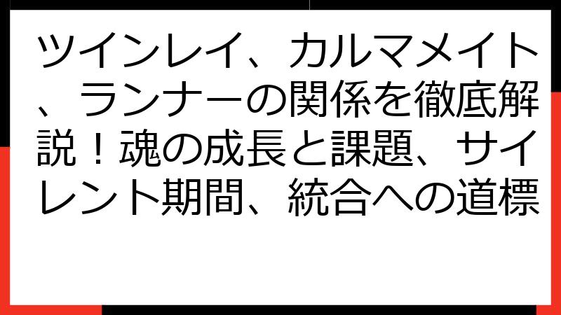 ツインレイ、カルマメイト、ランナーの関係を徹底解説！魂の成長と課題、サイレント期間、統合への道標