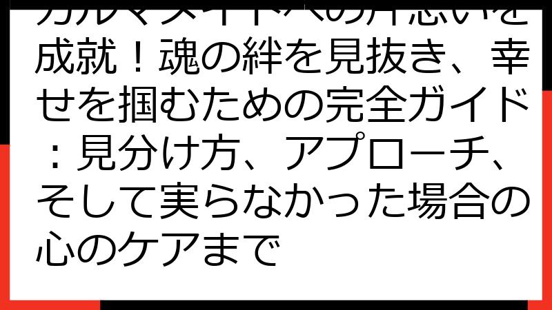 カルマメイトへの片思いを成就！魂の絆を見抜き、幸せを掴むための完全ガイド：見分け方、アプローチ、そして実らなかった場合の心のケアまで