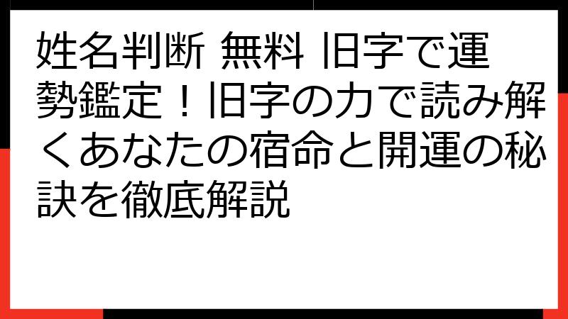 姓名判断 無料 旧字で運勢鑑定！旧字の力で読み解くあなたの宿命と開運の秘訣を徹底解説