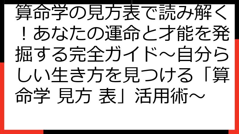 算命学の見方表で読み解く！あなたの運命と才能を発掘する完全ガイド〜自分らしい生き方を見つける「算命学 見方 表」活用術〜