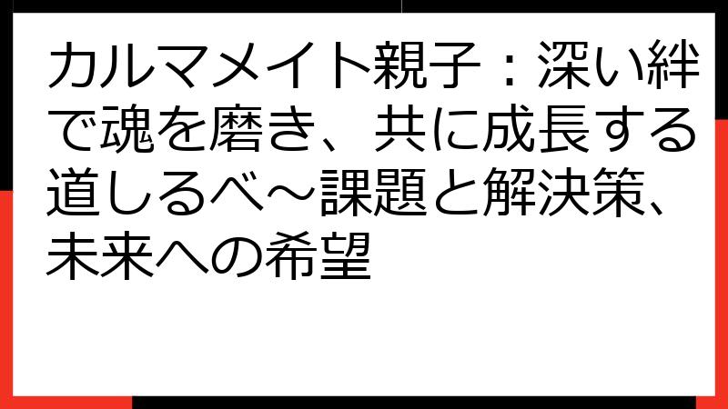 カルマメイト親子：深い絆で魂を磨き、共に成長する道しるべ〜課題と解決策、未来への希望