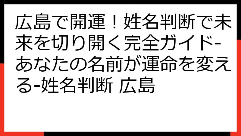 広島で開運！姓名判断で未来を切り開く完全ガイド-あなたの名前が運命を変える-姓名判断 広島