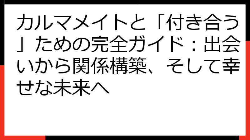 カルマメイトと「付き合う」ための完全ガイド：出会いから関係構築、そして幸せな未来へ