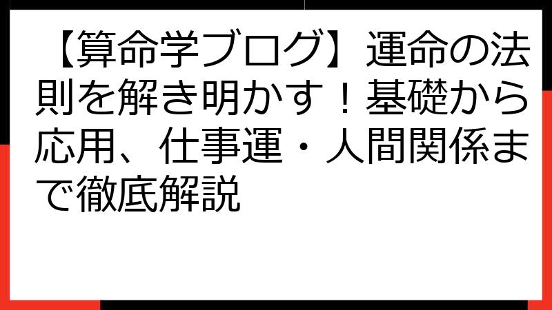 【算命学ブログ】運命の法則を解き明かす！基礎から応用、仕事運・人間関係まで徹底解説