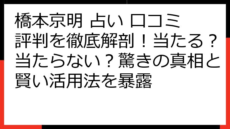 橋本京明 占い 口コミ 評判を徹底解剖！当たる？当たらない？驚きの真相と賢い活用法を暴露