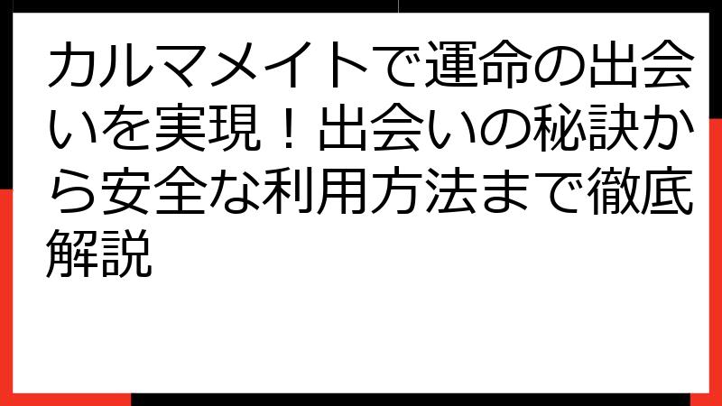 カルマメイトで運命の出会いを実現！出会いの秘訣から安全な利用方法まで徹底解説