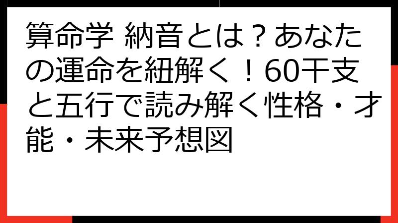 算命学 納音とは？あなたの運命を紐解く！60干支と五行で読み解く性格・才能・未来予想図