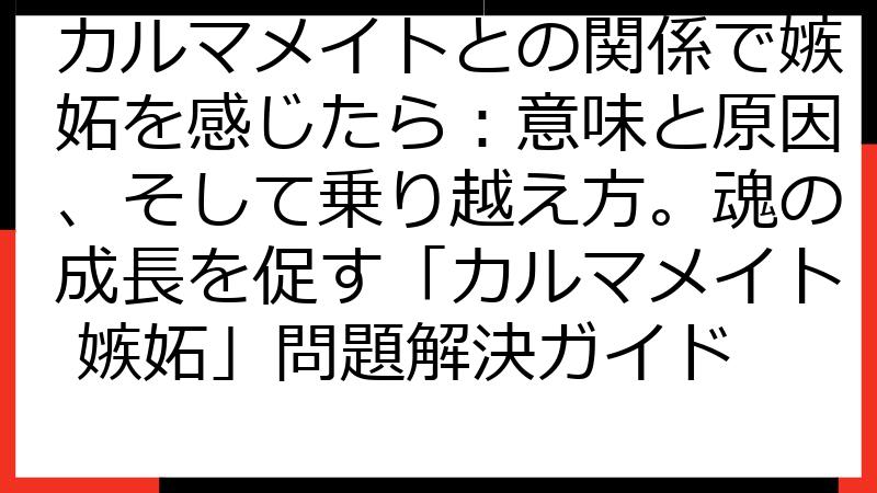 カルマメイトとの関係で嫉妬を感じたら：意味と原因、そして乗り越え方。魂の成長を促す「カルマメイト 嫉妬」問題解決ガイド