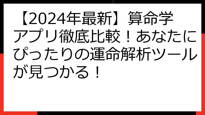 【2024年最新】算命学アプリ徹底比較！あなたにぴったりの運命解析ツールが見つかる！
